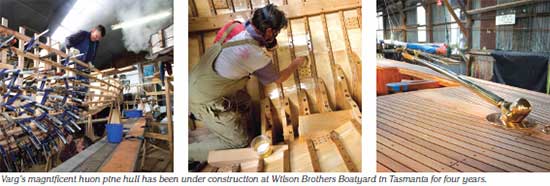 varg&rsquo;s magnificent huon pine hull has been under construction at Wilson Brothers Boatyard in Tasmania for four years.